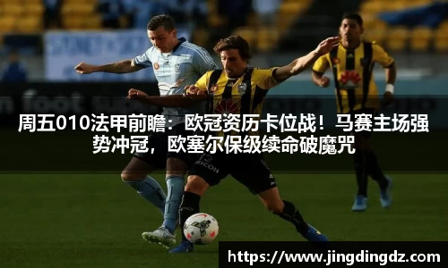 周五010法甲前瞻：欧冠资历卡位战！马赛主场强势冲冠，欧塞尔保级续命破魔咒